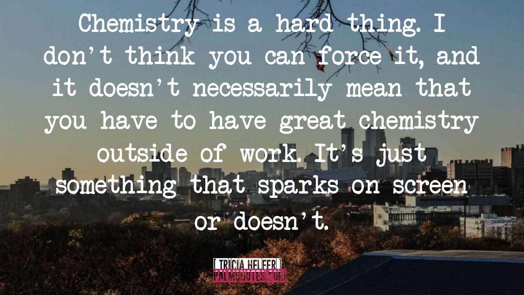 Tricia Helfer Quotes: Chemistry is a hard thing.