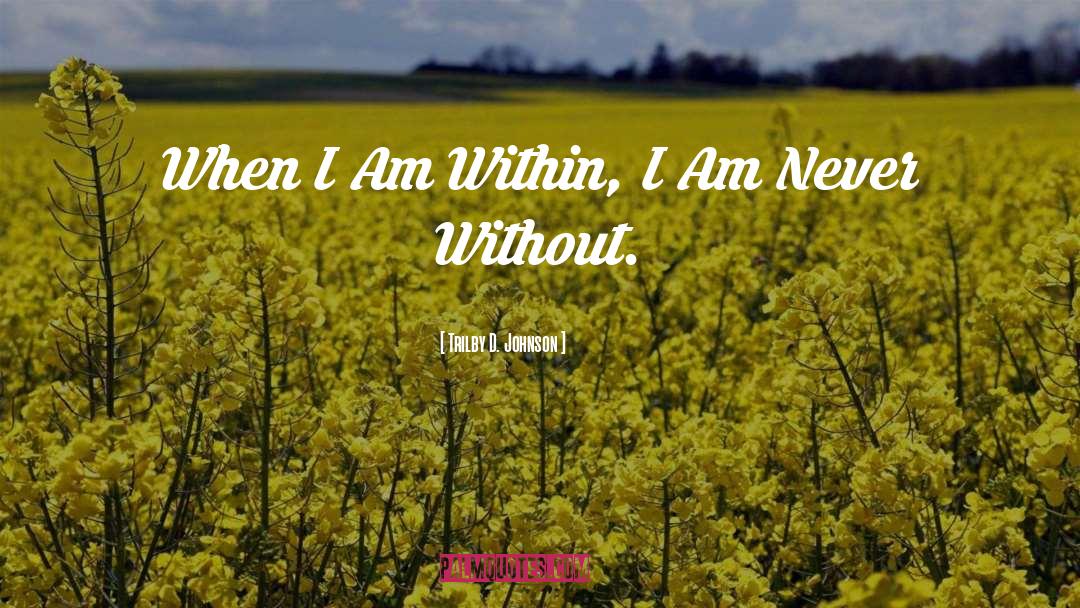 Trilby D. Johnson Quotes: When I Am Within, I