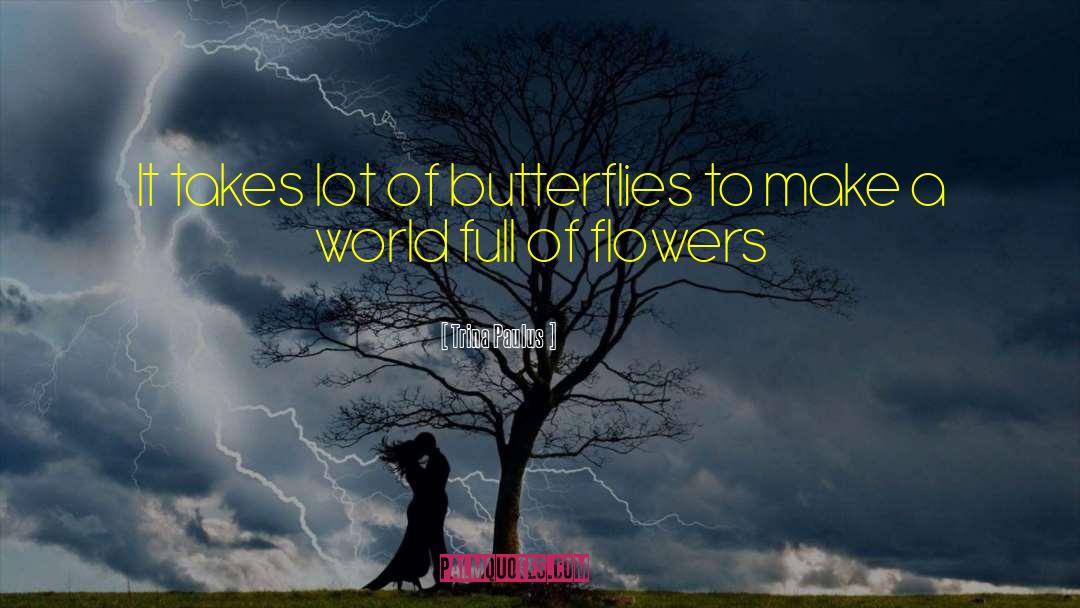Trina Paulus Quotes: It takes lot of butterflies