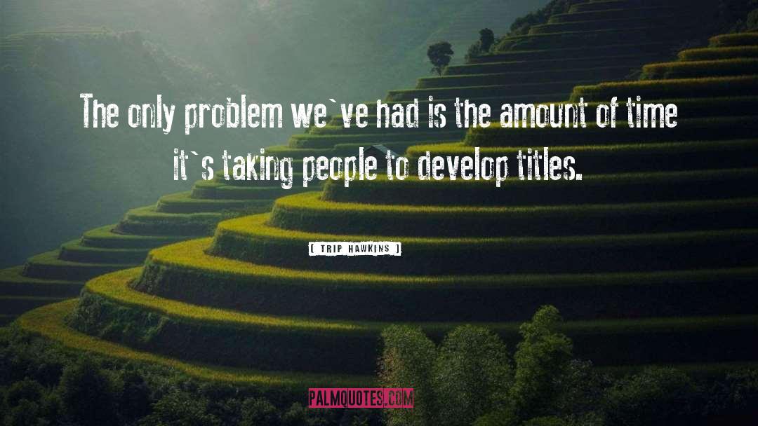 Trip Hawkins Quotes: The only problem we've had