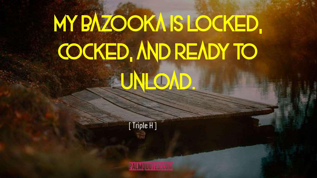 Triple H Quotes: My bazooka is locked, cocked,