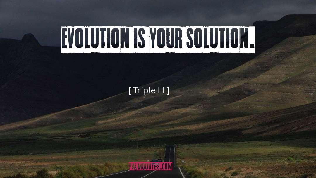 Triple H Quotes: Evolution is your solution.