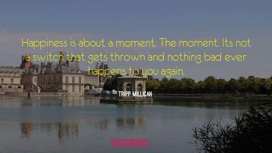 Tripp Millican Quotes: Happiness is about a moment.