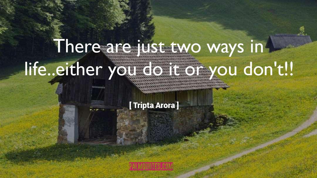 Tripta Arora Quotes: There are just two ways