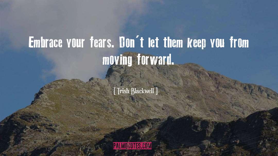 Trish Blackwell Quotes: Embrace your fears. Don't let