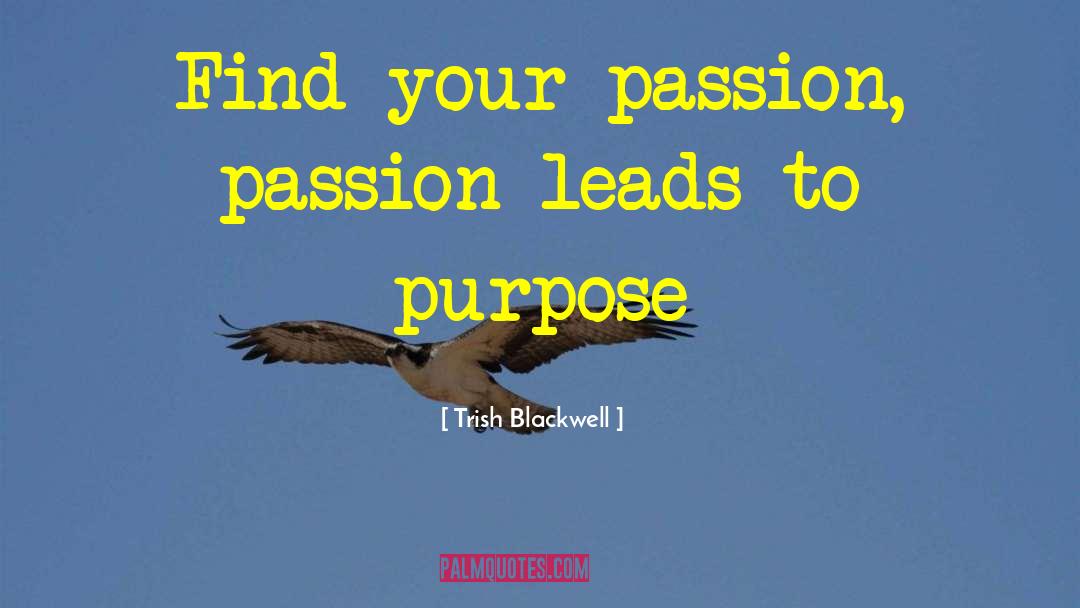 Trish Blackwell Quotes: Find your passion, passion leads