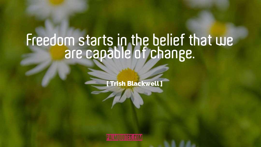Trish Blackwell Quotes: Freedom starts in the belief