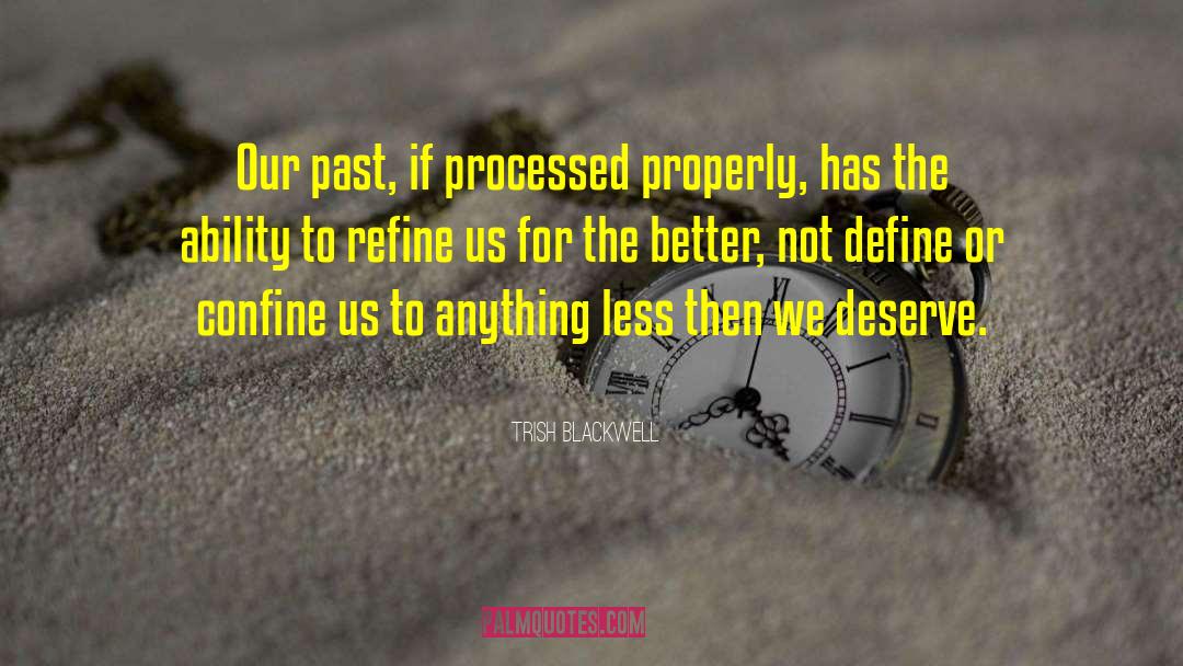 Trish Blackwell Quotes: Our past, if processed properly,