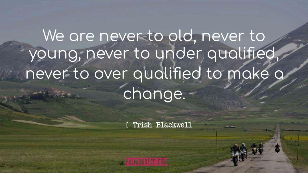 Trish Blackwell Quotes: We are never to old,