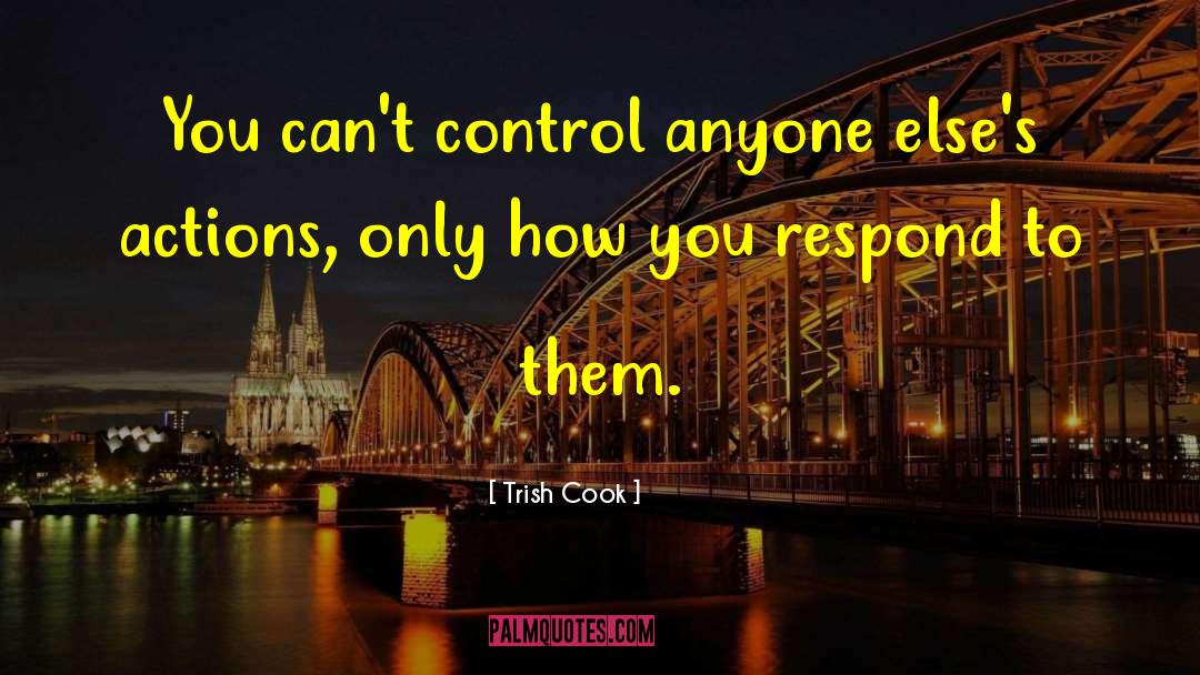 Trish Cook Quotes: You can't control anyone else's