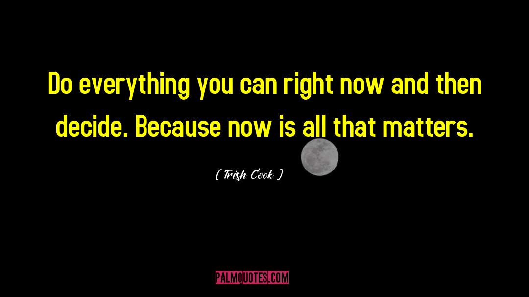 Trish Cook Quotes: Do everything you can right