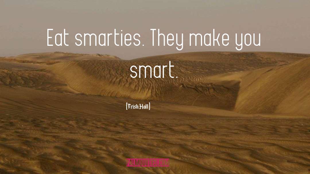 Trish Hall Quotes: Eat smarties. They make you