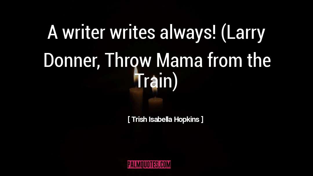 Trish Isabella Hopkins Quotes: A writer writes always! (Larry