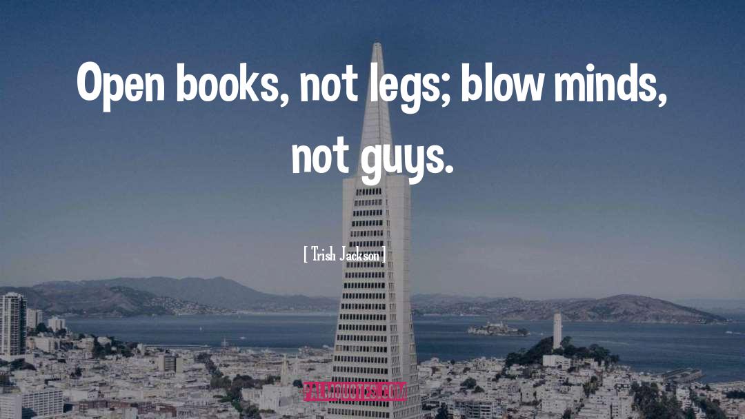 Trish Jackson Quotes: Open books, not legs; blow