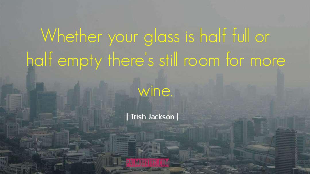 Trish Jackson Quotes: Whether your glass is half