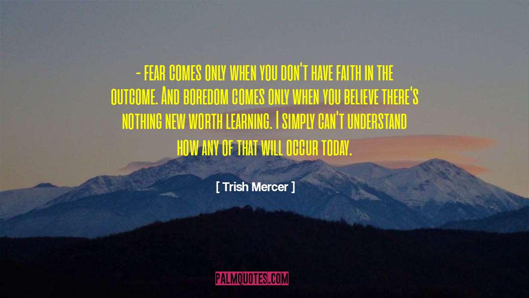 Trish Mercer Quotes: - fear comes only when