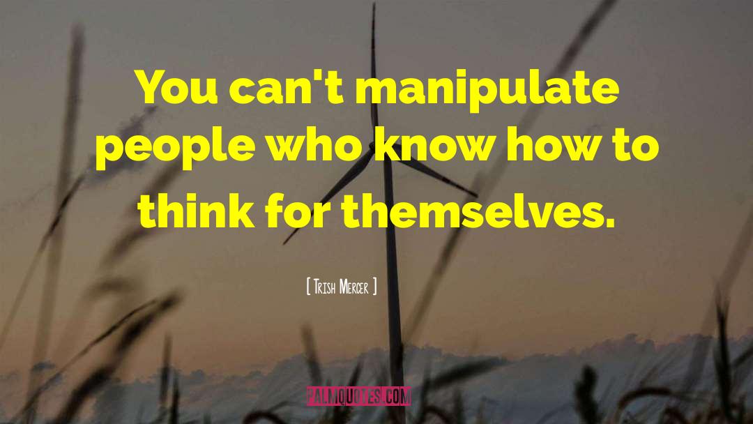 Trish Mercer Quotes: You can't manipulate people who