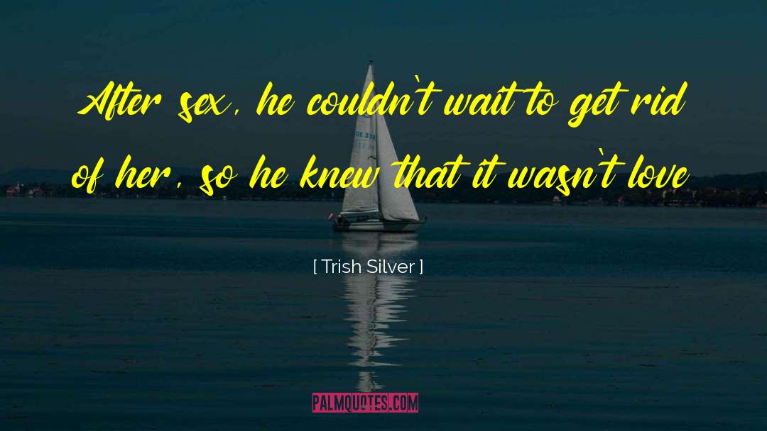 Trish Silver Quotes: After sex, he couldn't wait