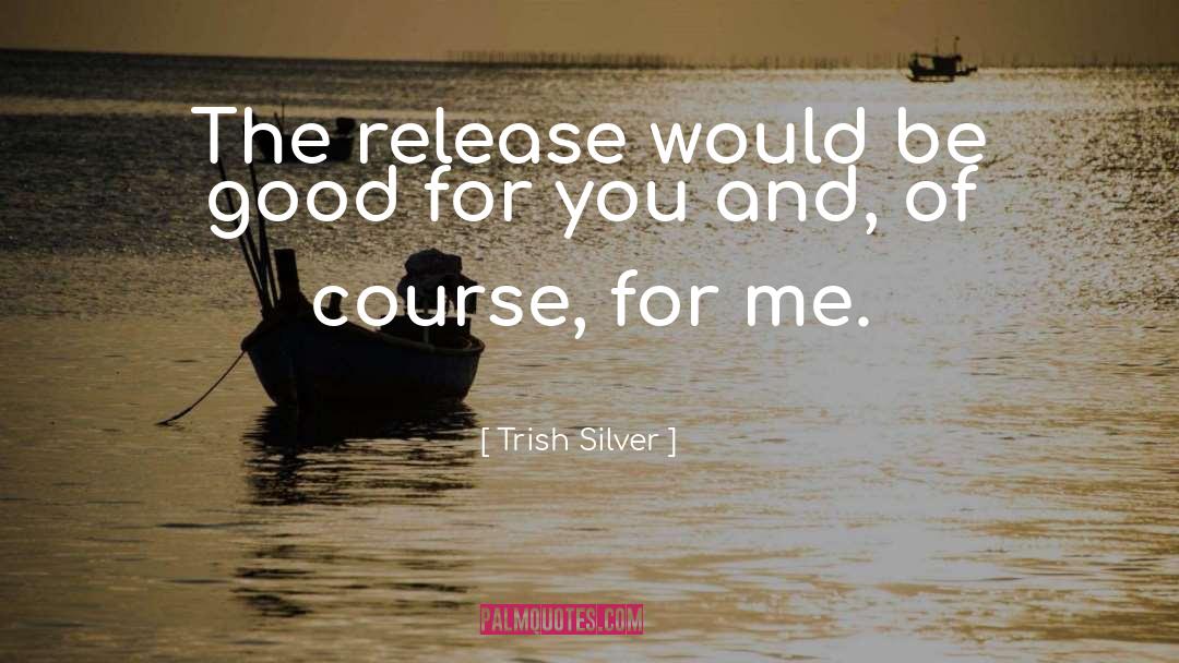 Trish Silver Quotes: The release would be good