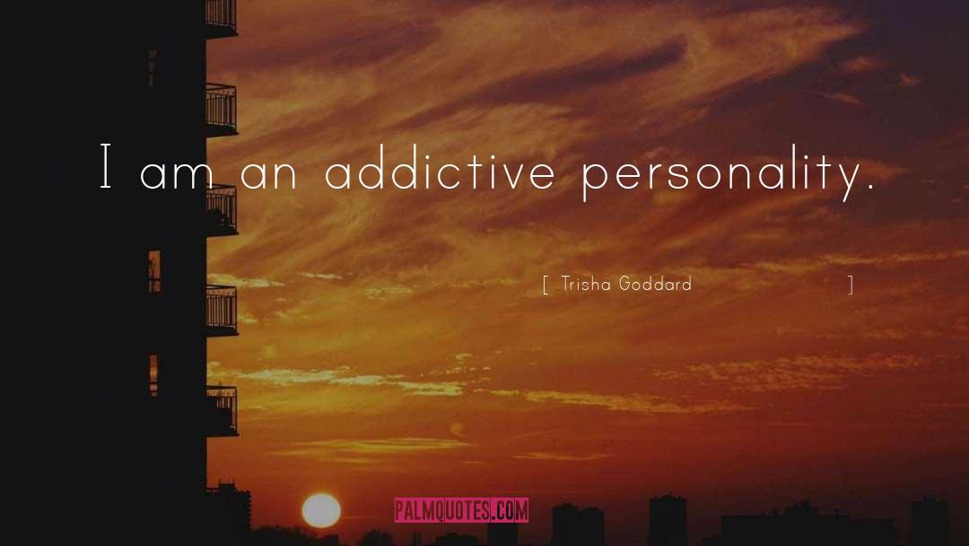 Trisha Goddard Quotes: I am an addictive personality.