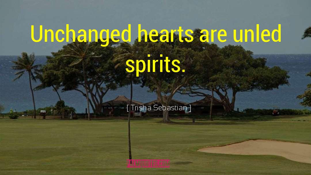 Trisha Sebastian Quotes: Unchanged hearts are unled spirits.