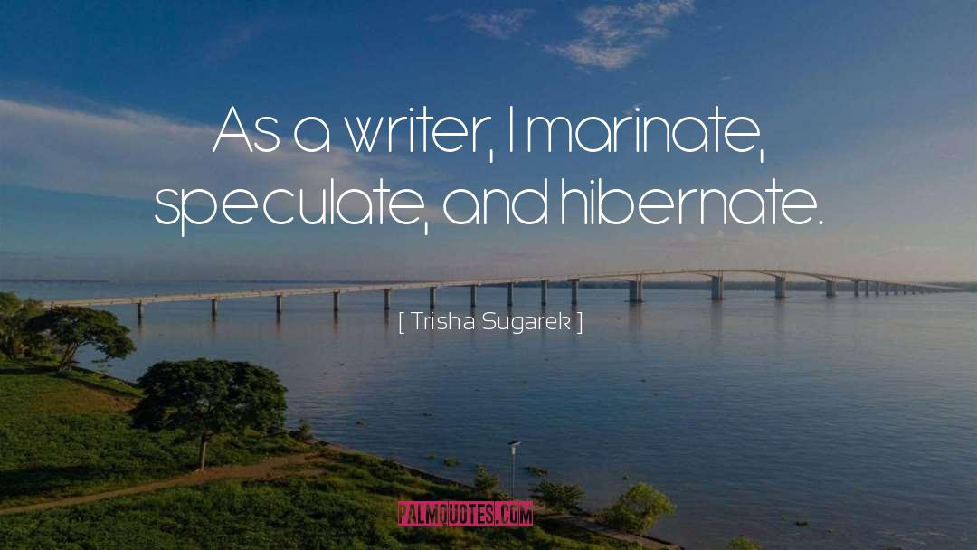 Trisha Sugarek Quotes: As a writer, I marinate,