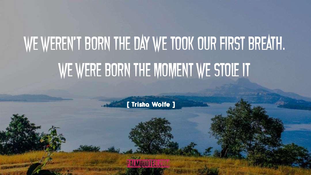 Trisha Wolfe Quotes: We weren't born the day