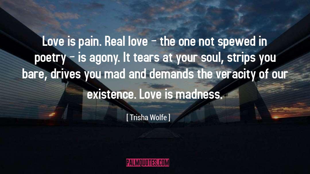 Trisha Wolfe Quotes: Love is pain. Real love