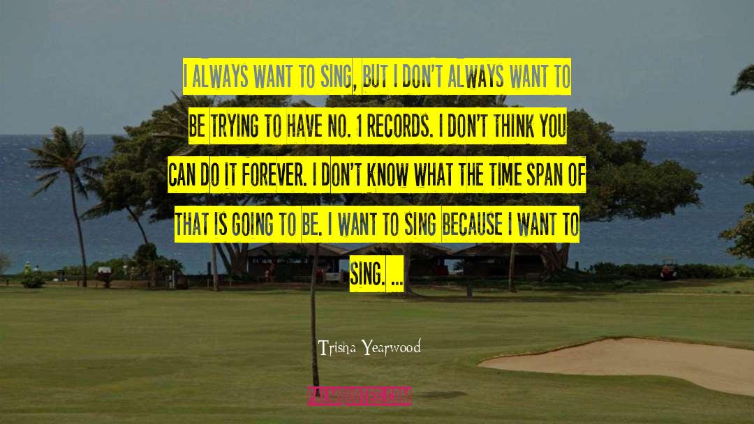 Trisha Yearwood Quotes: I always want to sing,