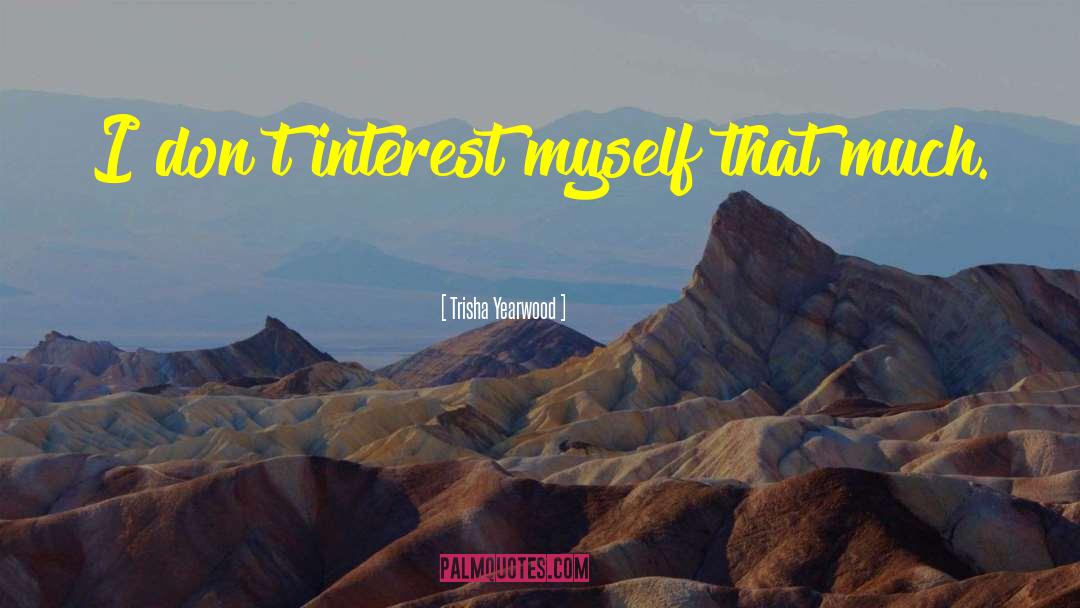 Trisha Yearwood Quotes: I don't interest myself that