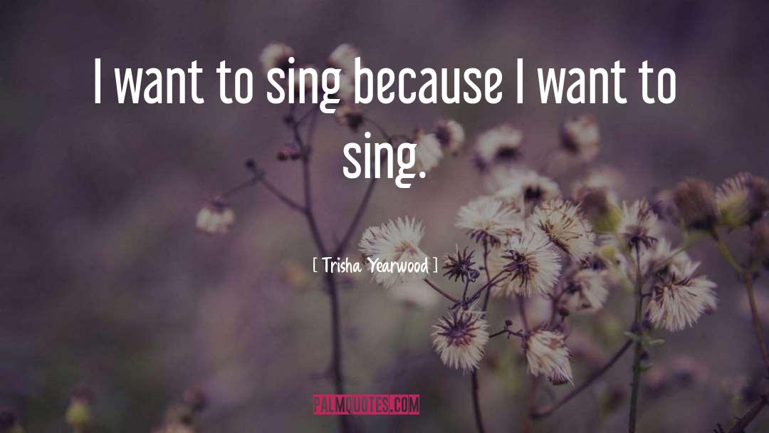 Trisha Yearwood Quotes: I want to sing because