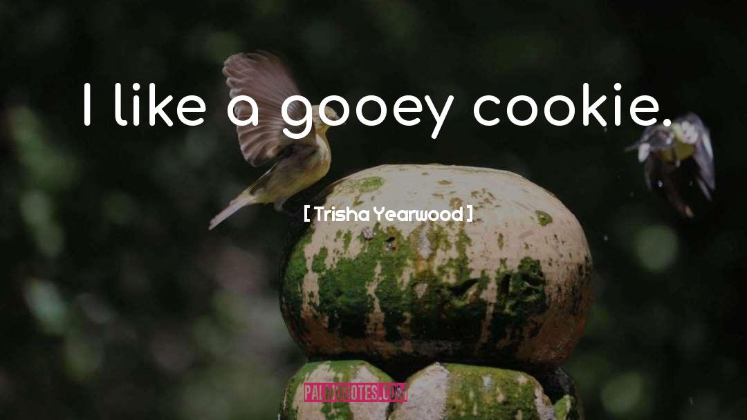 Trisha Yearwood Quotes: I like a gooey cookie.