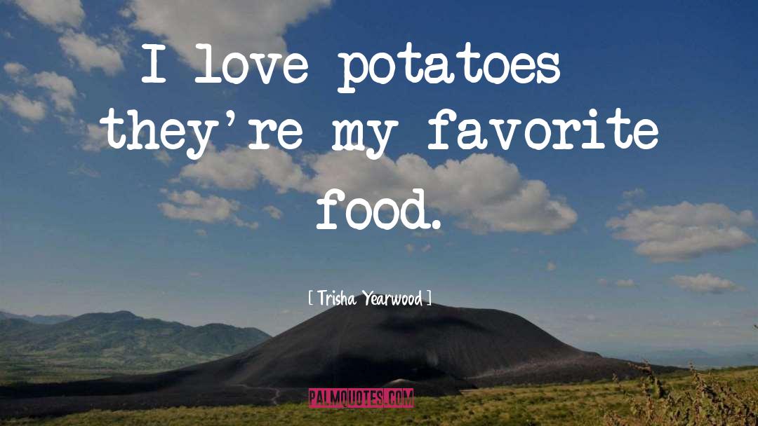 Trisha Yearwood Quotes: I love potatoes - they're
