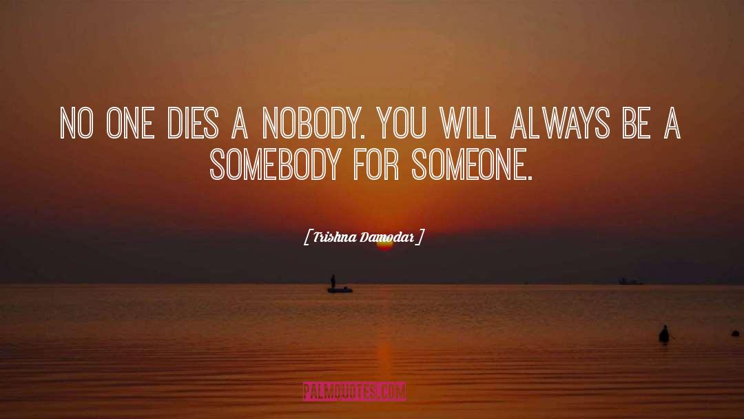 Trishna Damodar Quotes: No One dies a nobody.