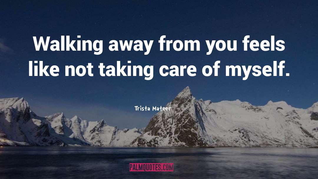 Trista Mateer Quotes: Walking away from you feels