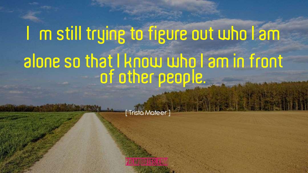 Trista Mateer Quotes: I'm still trying to figure