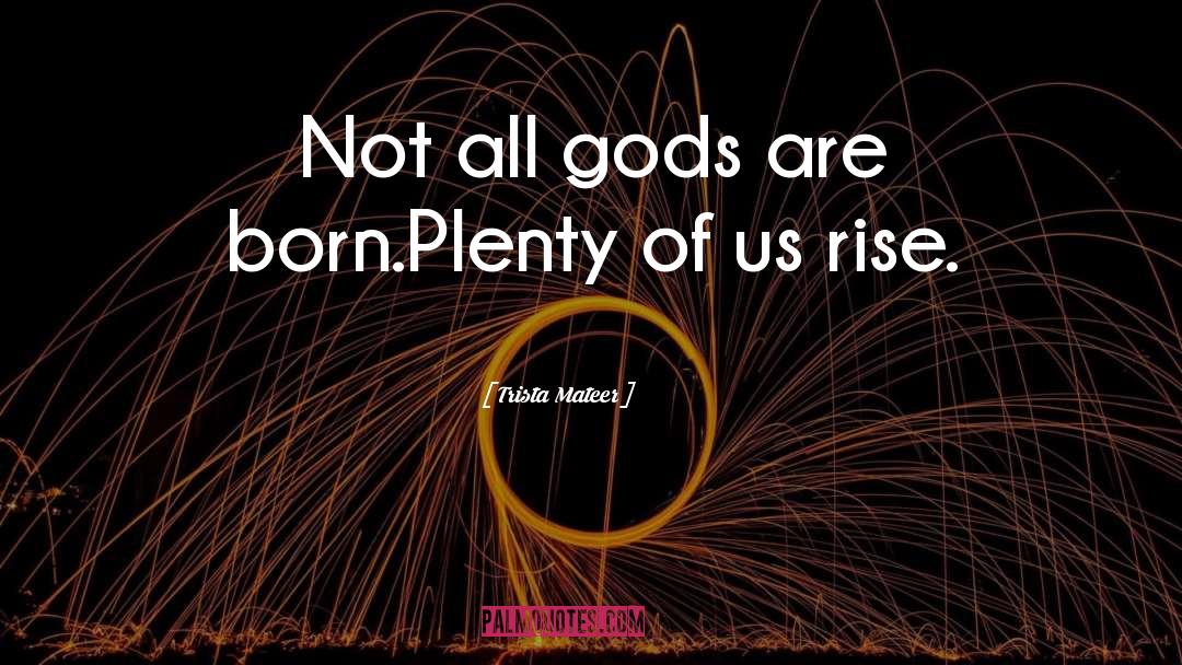 Trista Mateer Quotes: Not all gods are born.<br