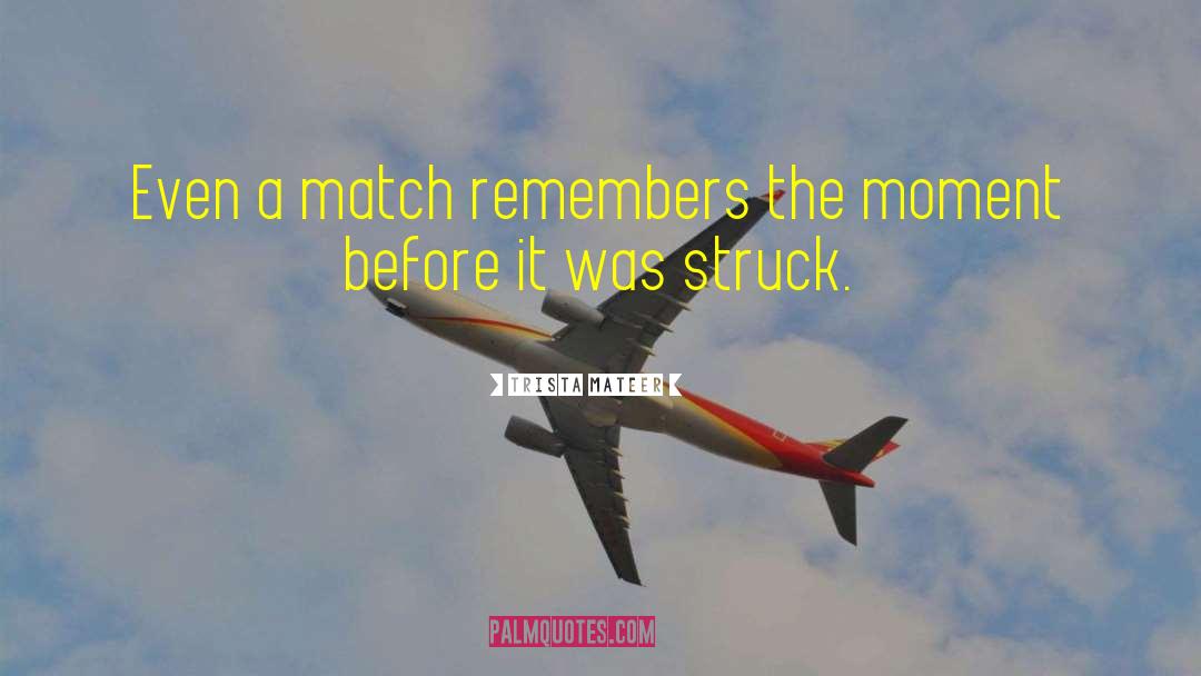 Trista Mateer Quotes: Even a match remembers the