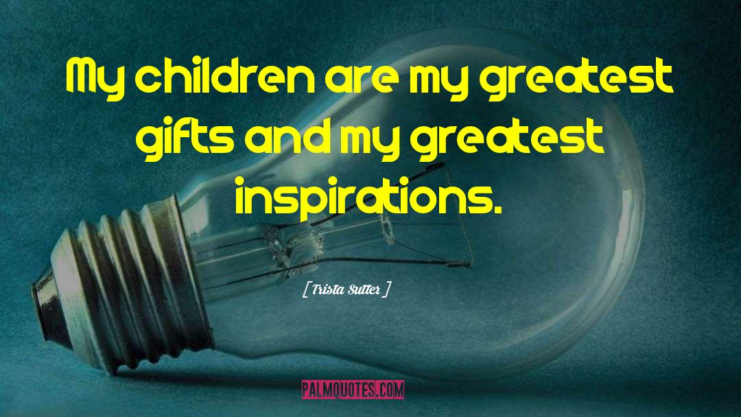Trista Sutter Quotes: My children are my greatest