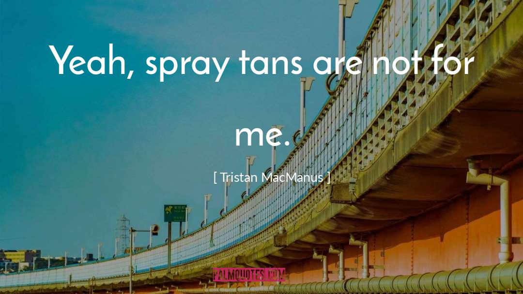 Tristan MacManus Quotes: Yeah, spray tans are not