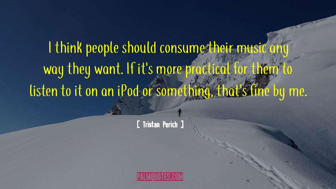Tristan Perich Quotes: I think people should consume