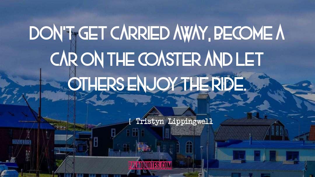 Tristyn Lippingwell Quotes: Don't get carried away, become