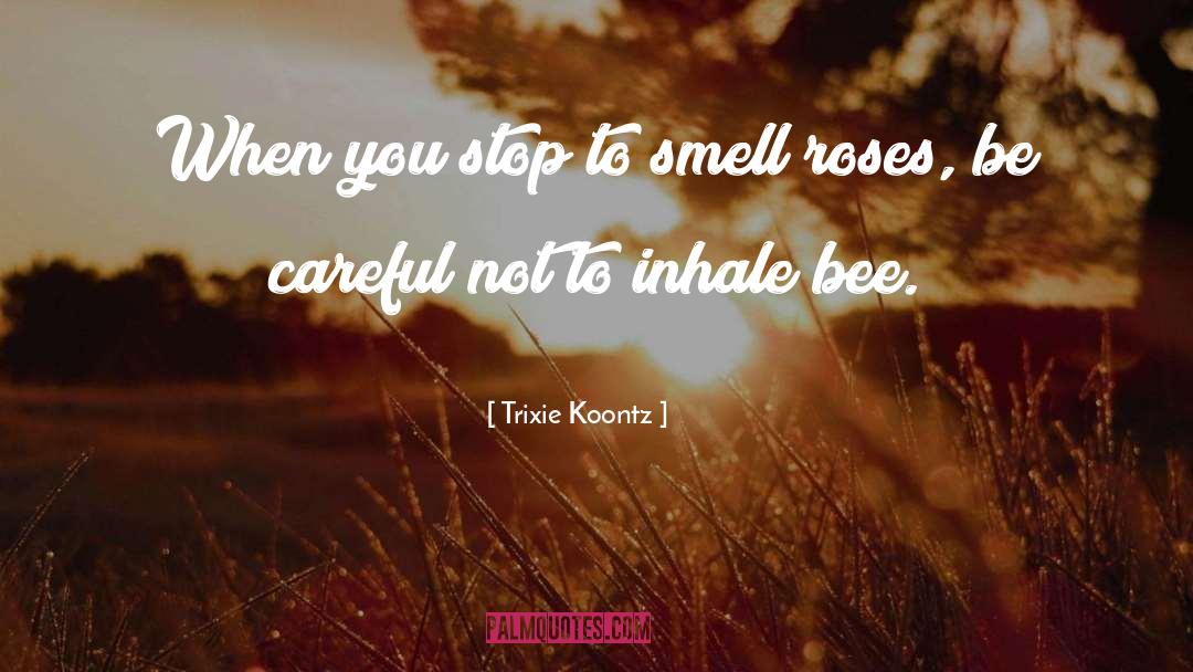 Trixie Koontz Quotes: When you stop to smell