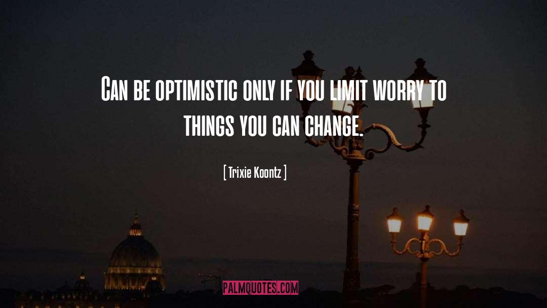 Trixie Koontz Quotes: Can be optimistic only if