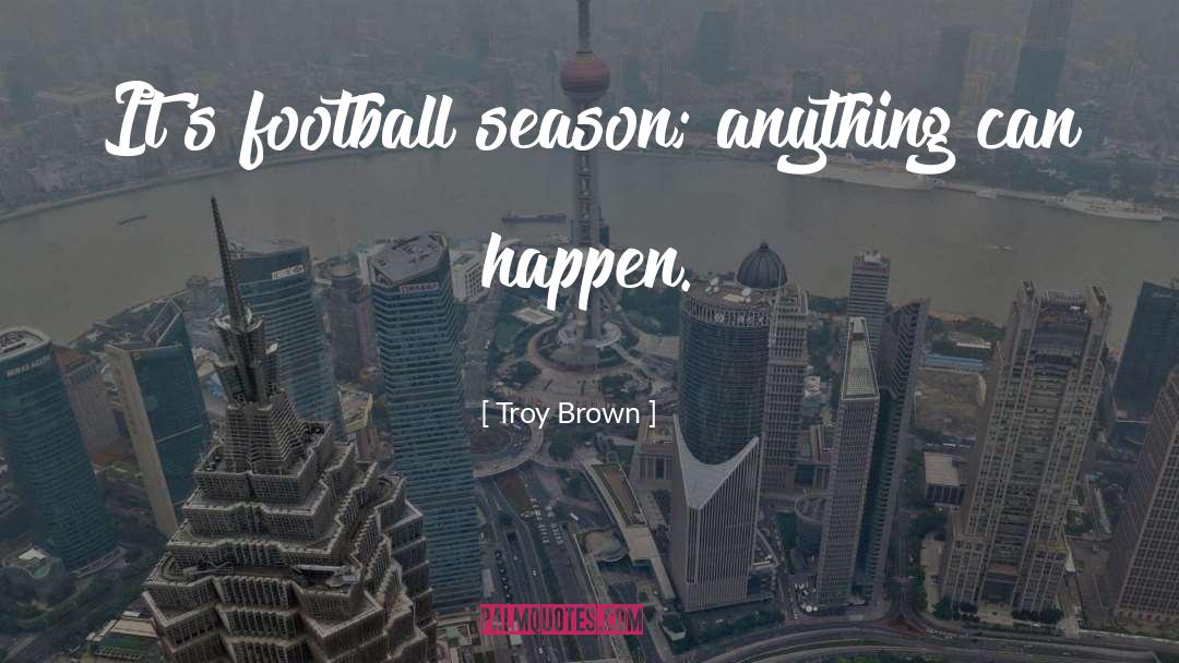 Troy Brown Quotes: It's football season; anything can