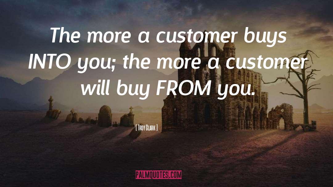 Troy Clark Quotes: The more a customer buys