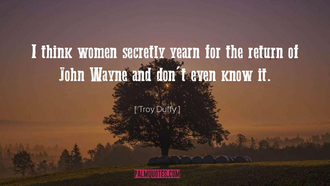 Troy Duffy Quotes: I think women secretly yearn