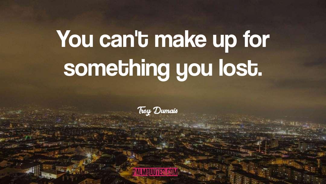 Troy Dumais Quotes: You can't make up for