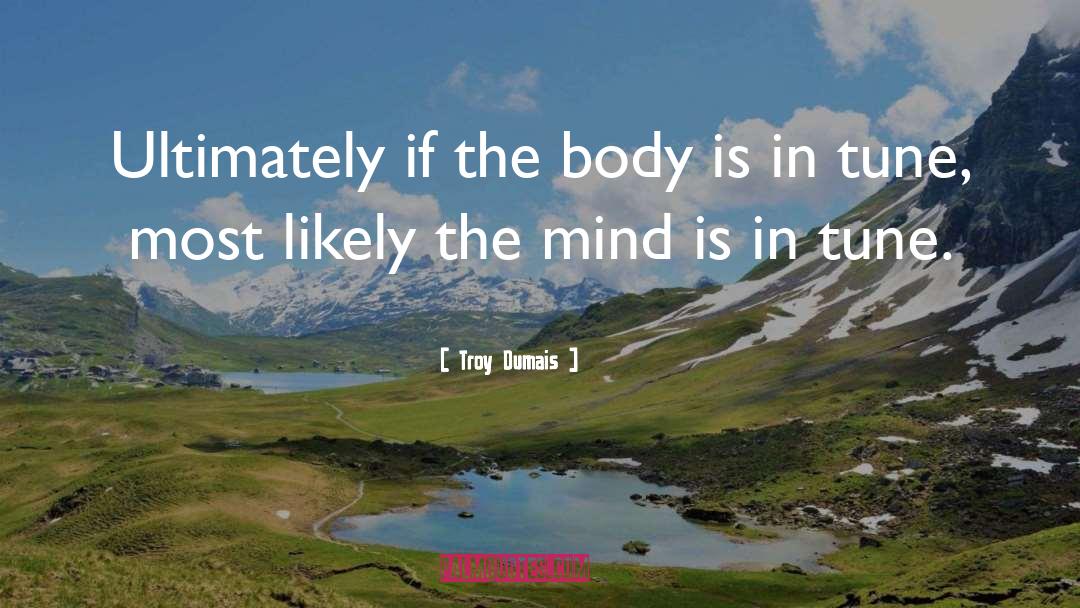 Troy Dumais Quotes: Ultimately if the body is