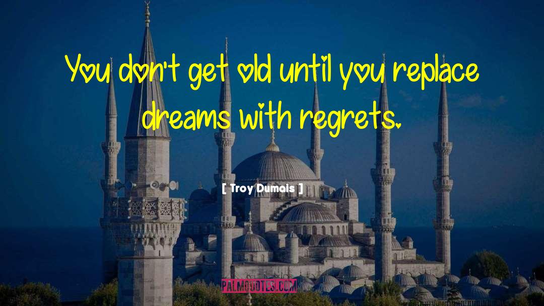 Troy Dumais Quotes: You don't get old until
